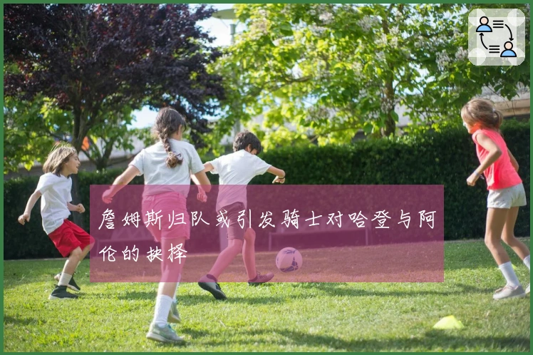 詹姆斯归队或引发骑士对哈登与阿伦的抉择